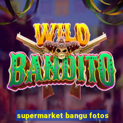 supermarket bangu fotos